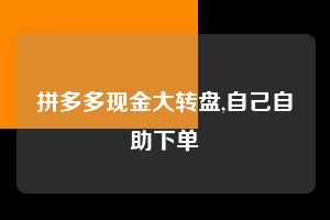 拼多多现金大转盘,自己自助下单  拼多多首刀助力 现金大转盘 攻略 第1张