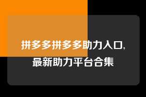 拼多多拼多多助力入口,最新助力平台合集  拼多多首刀助力 推金币 现金攻略 第1张