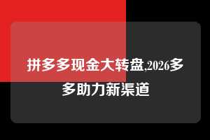 拼多多现金大转盘,2026多多助力新渠道  拼多多首刀助力 现金大转盘 攻略 第1张