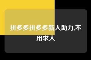 拼多多拼多多新人助力,不用求人  拼多多首刀助力 真人助力 极速砍价 第1张
