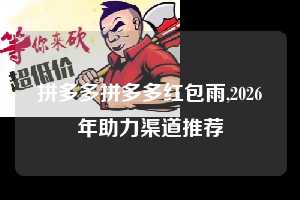 拼多多拼多多红包雨,2026年助力渠道推荐  拼多多首刀助力 推金币 现金攻略 第1张