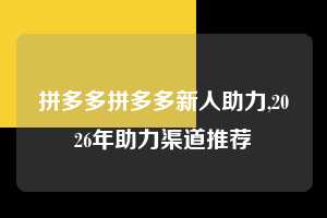 拼多多拼多多新人助力,2026年助力渠道推荐  拼多多首刀助力 现金大转盘 攻略 第1张