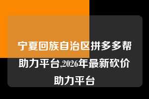 宁夏回族自治区拼多多帮助力平台,2026年最新砍价助力平台  拼多多首刀助力 砍价免费拿 0元购 第1张