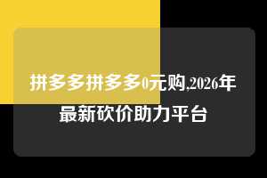 拼多多拼多多0元购,2026年最新砍价助力平台  拼多多首刀助力 新用户福利 首刀技巧 第1张