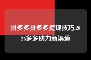 拼多多拼多多提现技巧,2026多多助力新渠道  拼多多首刀助力 推金币 现金攻略 第1张