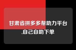 甘肃省拼多多帮助力平台,自己自助下单  拼多多首刀助力 天天领现金 签到红包 第1张