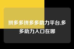 拼多多拼多多助力平台,多多助力入口在哪  拼多多首刀助力 真人助力 极速砍价 第1张