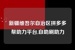 新疆维吾尔自治区拼多多帮助力平台,自助刷助力  拼多多首刀助力 推金币 现金攻略 第1张