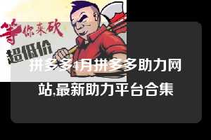 拼多多4月拼多多助力网站,最新助力平台合集  拼多多首刀助力 新用户福利 首刀技巧 第1张