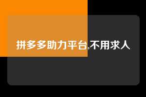 拼多多助力平台,不用求人  拼多多首刀助力 自助自助下单 24小时 第1张