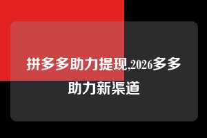 拼多多助力提现,2026多多助力新渠道  拼多多首刀助力 提现教程 微信提现 第1张