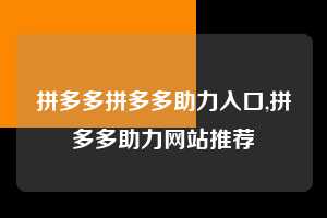 拼多多拼多多助力入口,拼多多助力网站推荐  拼多多首刀助力 砍价免费拿 0元购 第1张