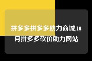 拼多多拼多多助力商城,10月拼多多砍价助力网站  拼多多首刀助力 砍价免费拿 0元购 第1张