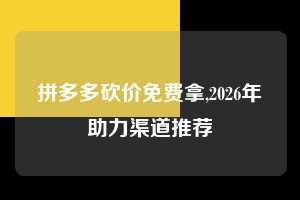 拼多多砍价免费拿,2026年助力渠道推荐  拼多多首刀助力 砍价免费拿 0元购 第1张