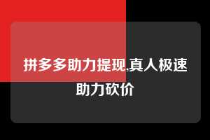 拼多多助力提现,真人极速助力砍价  拼多多首刀助力 提现教程 微信提现 第1张
