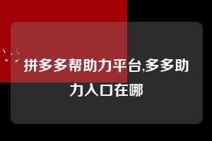 拼多多帮助力平台,多多助力入口在哪  拼多多首刀助力 推金币 现金攻略 第1张