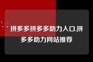 拼多多拼多多助力入口,拼多多助力网站推荐  拼多多首刀助力 推金币 现金攻略 第1张
