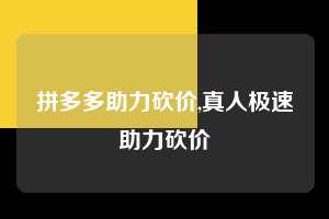 拼多多助力砍价,真人极速助力砍价  拼多多首刀助力 真人助力 极速砍价 第1张