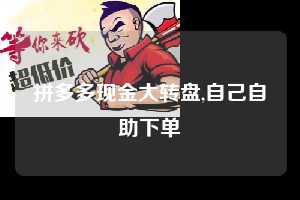 拼多多现金大转盘,自己自助下单  拼多多首刀助力 现金大转盘 攻略 第1张
