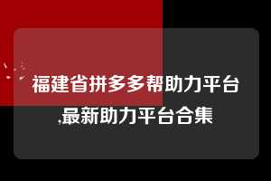 福建省拼多多帮助力平台,最新助力平台合集  拼多多首刀助力 现金大转盘 攻略 第1张