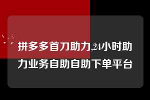 拼多多首刀助力,24小时助力业务自助自助下单平台  拼多多首刀助力 新用户福利 首刀技巧 第1张