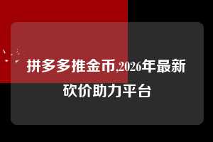 拼多多推金币,2026年最新砍价助力平台  拼多多首刀助力 推金币 现金攻略 第1张