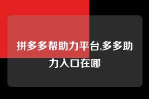 拼多多帮助力平台,多多助力入口在哪  拼多多首刀助力 自助自助下单 24小时 第1张