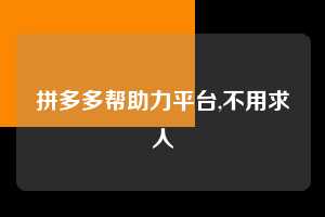 拼多多帮助力平台,不用求人  拼多多首刀助力 自助自助下单 24小时 第1张