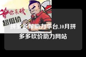 拼多多帮助力平台,10月拼多多砍价助力网站