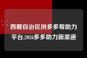 西藏自治区拼多多帮助力平台,2026多多助力新渠道  拼多多首刀助力 推金币 现金攻略 第1张