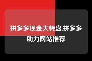 拼多多现金大转盘,拼多多助力网站推荐
