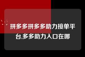 拼多多拼多多助力接单平台,多多助力入口在哪  拼多多首刀助力 提现教程 微信提现 第1张