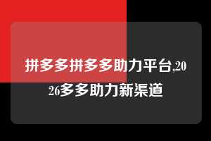 拼多多拼多多助力平台,2026多多助力新渠道  拼多多首刀助力 提现教程 微信提现 第1张