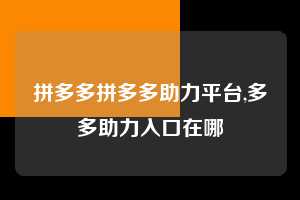 拼多多拼多多助力平台,多多助力入口在哪  拼多多首刀助力 新用户福利 首刀技巧 第1张