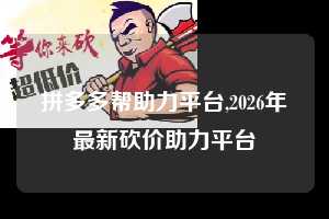 拼多多帮助力平台,2026年最新砍价助力平台  拼多多首刀助力 天天领现金 签到红包 第1张
