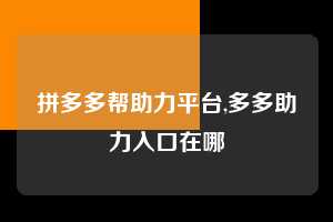 拼多多帮助力平台,多多助力入口在哪  拼多多首刀助力 砍价免费拿 0元购 第1张
