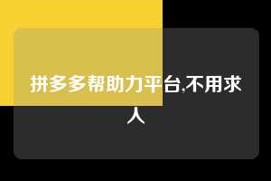 拼多多帮助力平台,不用求人  拼多多首刀助力 推金币 现金攻略 第1张