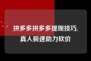 拼多多拼多多提现技巧,真人极速助力砍价  拼多多首刀助力 推金币 现金攻略 第1张