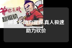 拼多多助力提现,真人极速助力砍价  拼多多首刀助力 提现教程 微信提现 第1张