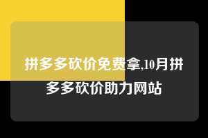 拼多多砍价免费拿,10月拼多多砍价助力网站  拼多多首刀助力 砍价免费拿 0元购 第1张