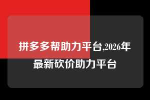 拼多多帮助力平台,2026年最新砍价助力平台  拼多多首刀助力 提现教程 微信提现 第1张