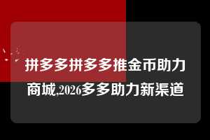 拼多多拼多多推金币助力商城,2026多多助力新渠道  拼多多首刀助力 真人助力 极速砍价 第1张