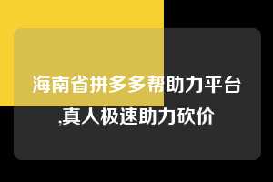 海南省拼多多帮助力平台,真人极速助力砍价  拼多多首刀助力 推金币 现金攻略 第1张