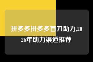 拼多多拼多多首刀助力,2026年助力渠道推荐  拼多多首刀助力 自助自助下单 24小时 第1张