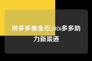 拼多多推金币,2026多多助力新渠道  拼多多首刀助力 推金币 现金攻略 第1张