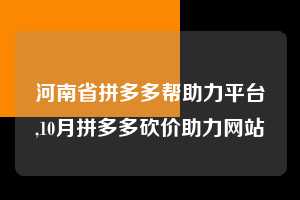 河南省拼多多帮助力平台,10月拼多多砍价助力网站  拼多多首刀助力 推金币 现金攻略 第1张