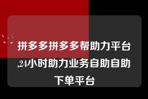 拼多多拼多多帮助力平台,24小时助力业务自助自助下单平台  拼多多首刀助力 推金币 现金攻略 第1张
