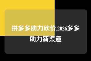 拼多多助力砍价,2026多多助力新渠道  拼多多首刀助力 真人助力 极速砍价 第1张
