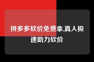 拼多多砍价免费拿,真人极速助力砍价  拼多多首刀助力 砍价免费拿 0元购 第1张