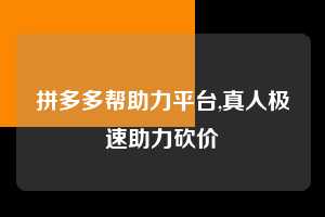 拼多多帮助力平台,真人极速助力砍价  拼多多首刀助力 砍价免费拿 0元购 第1张